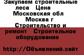 Закупаем строительные  леса › Цена ­ 100 - Московская обл., Москва г. Строительство и ремонт » Строительное оборудование   